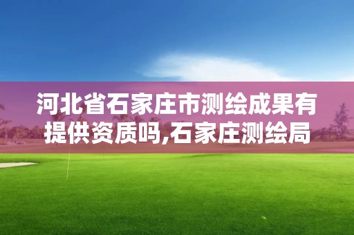 河北省石家庄市测绘成果有提供资质吗,石家庄测绘局工资怎么样。