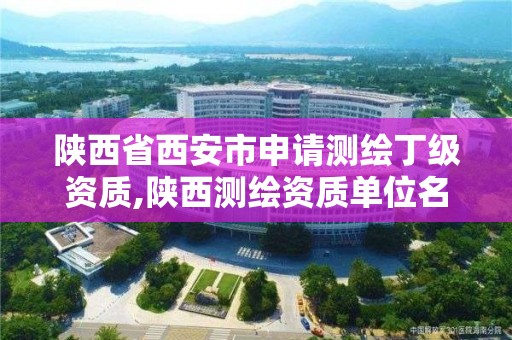 陕西省西安市申请测绘丁级资质,陕西测绘资质单位名单