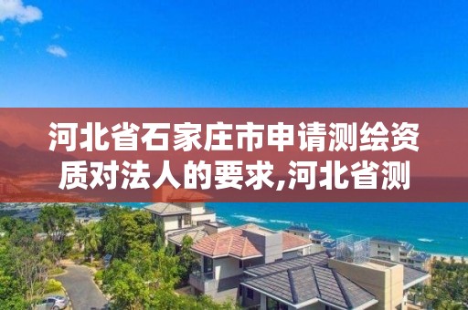 河北省石家庄市申请测绘资质对法人的要求,河北省测绘资质延期公告