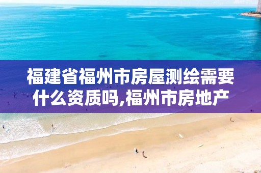 福建省福州市房屋测绘需要什么资质吗,福州市房地产测绘处。