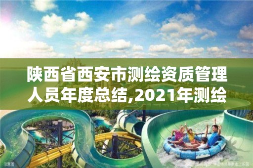 陕西省西安市测绘资质管理人员年度总结,2021年测绘资质管理办法