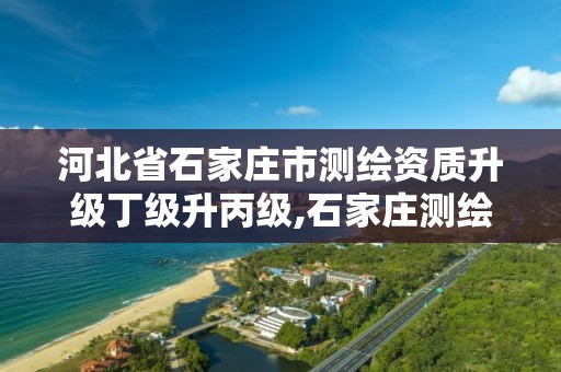 河北省石家庄市测绘资质升级丁级升丙级,石家庄测绘资质代办。