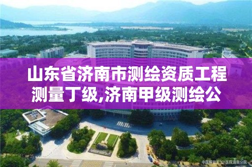 山东省济南市测绘资质工程测量丁级,济南甲级测绘公司