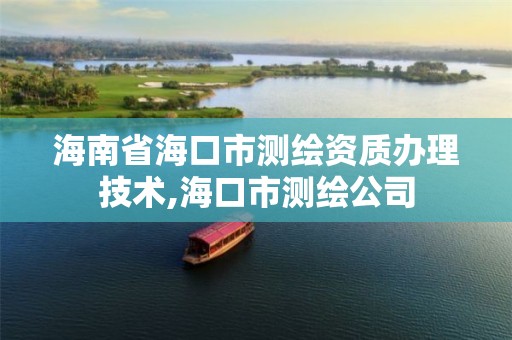 海南省海口市测绘资质办理技术,海口市测绘公司