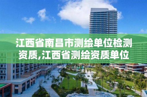 江西省南昌市测绘单位检测资质,江西省测绘资质单位公示名单