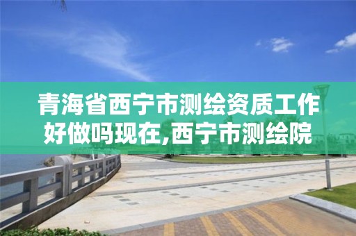 青海省西宁市测绘资质工作好做吗现在,西宁市测绘院招聘公示。