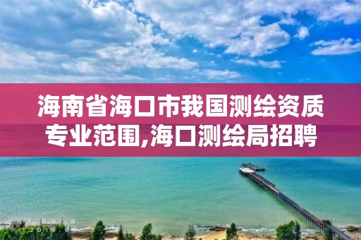 海南省海口市我国测绘资质专业范围,海口测绘局招聘