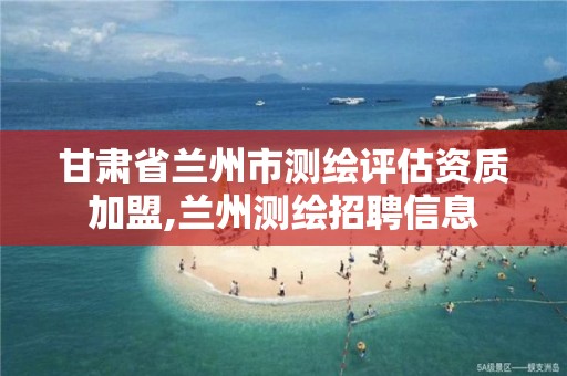 甘肃省兰州市测绘评估资质加盟,兰州测绘招聘信息