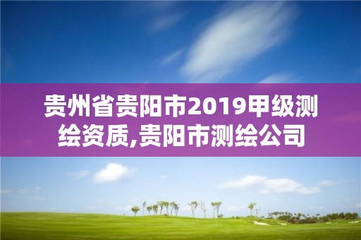 贵州省贵阳市2019甲级测绘资质,贵阳市测绘公司