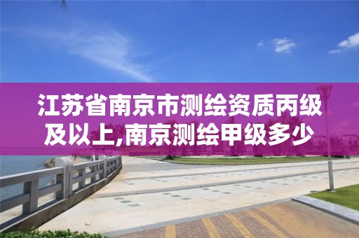 江苏省南京市测绘资质丙级及以上,南京测绘甲级多少家