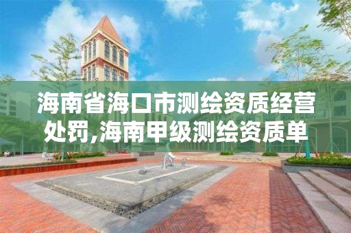 海南省海口市测绘资质经营处罚,海南甲级测绘资质单位