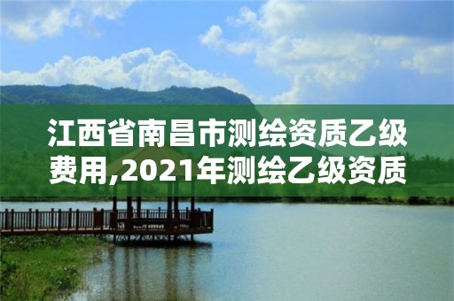 江西省南昌市测绘资质乙级费用,2021年测绘乙级资质