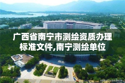 广西省南宁市测绘资质办理标准文件,南宁测绘单位