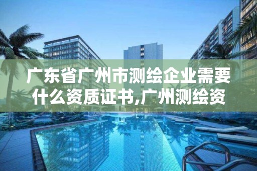 广东省广州市测绘企业需要什么资质证书,广州测绘资质代办