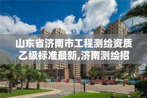 山东省济南市工程测绘资质乙级标准最新,济南测绘招标