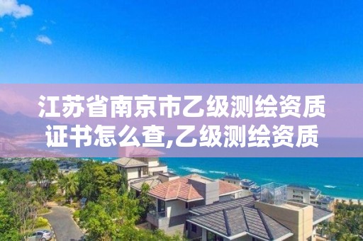 江苏省南京市乙级测绘资质证书怎么查,乙级测绘资质单位查询。