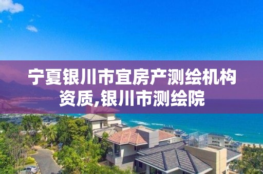 宁夏银川市宜房产测绘机构资质,银川市测绘院