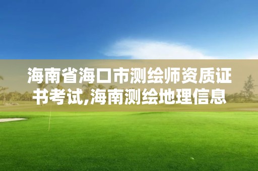 海南省海口市测绘师资质证书考试,海南测绘地理信息局招聘