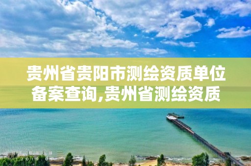 贵州省贵阳市测绘资质单位备案查询,贵州省测绘资质管理条例