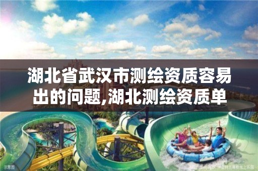 湖北省武汉市测绘资质容易出的问题,湖北测绘资质单位