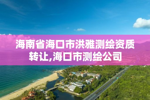 海南省海口市洪雅测绘资质转让,海口市测绘公司