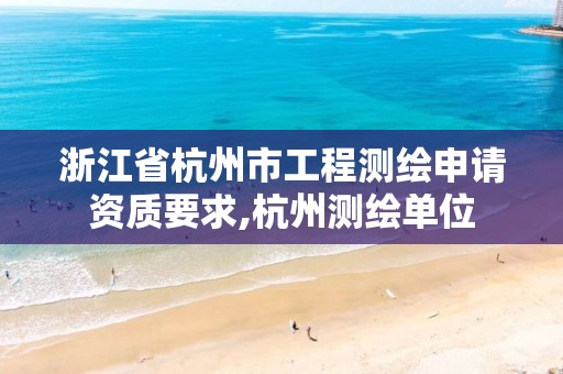 浙江省杭州市工程测绘申请资质要求,杭州测绘单位