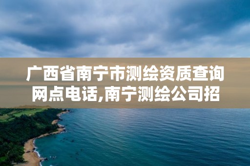 广西省南宁市测绘资质查询网点电话,南宁测绘公司招聘信息网。