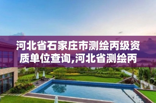 河北省石家庄市测绘丙级资质单位查询,河北省测绘丙级资质办理需要多少人