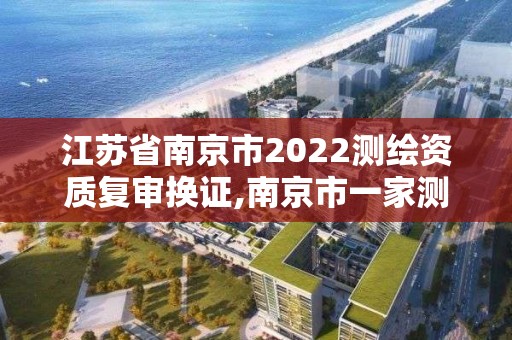 江苏省南京市2022测绘资质复审换证,南京市一家测绘资质单位要使用