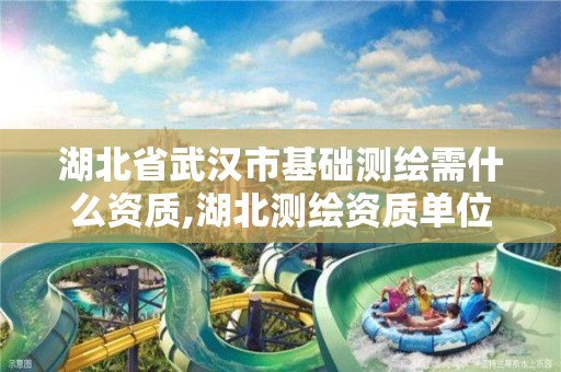 湖北省武汉市基础测绘需什么资质,湖北测绘资质单位