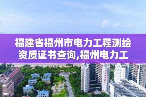 福建省福州市电力工程测绘资质证书查询,福州电力工业电力设备及线路器材质量检验测试中心