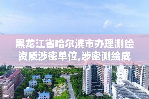 黑龙江省哈尔滨市办理测绘资质涉密单位,涉密测绘成果审批流程