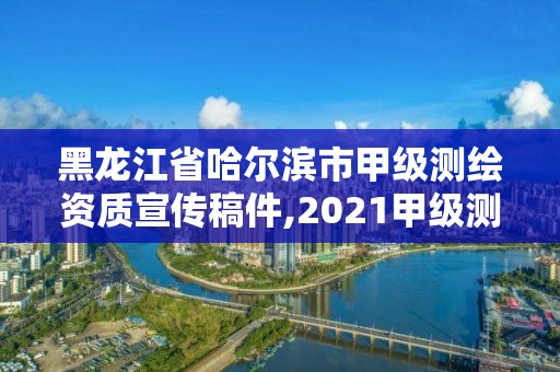 黑龙江省哈尔滨市甲级测绘资质宣传稿件,2021甲级测绘资质延期公告