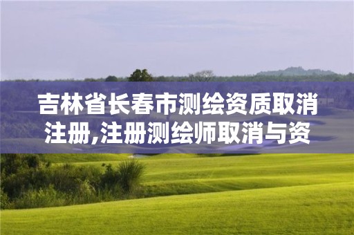 吉林省长春市测绘资质取消注册,注册测绘师取消与资质挂钩后的影响