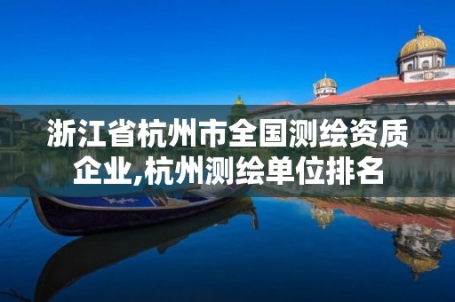 浙江省杭州市全国测绘资质企业,杭州测绘单位排名