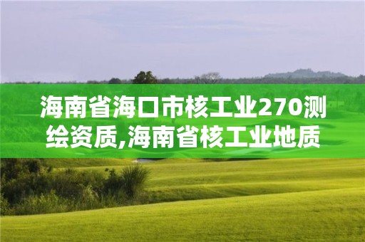 海南省海口市核工业270测绘资质,海南省核工业地质局