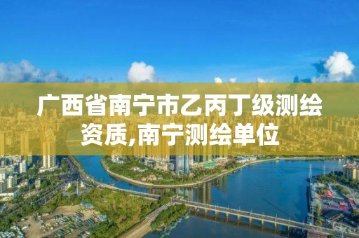 广西省南宁市乙丙丁级测绘资质,南宁测绘单位