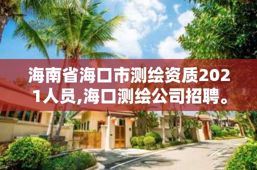 海南省海口市测绘资质2021人员,海口测绘公司招聘。