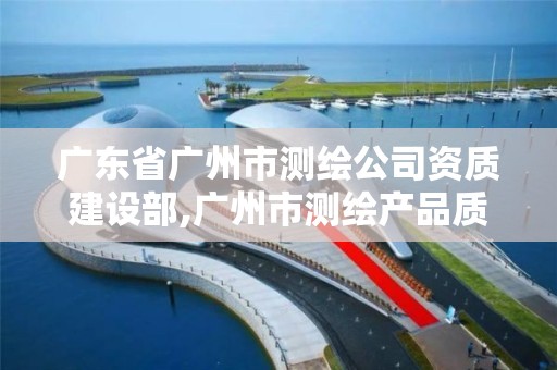 广东省广州市测绘公司资质建设部,广州市测绘产品质量检验中心。