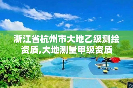 浙江省杭州市大地乙级测绘资质,大地测量甲级资质