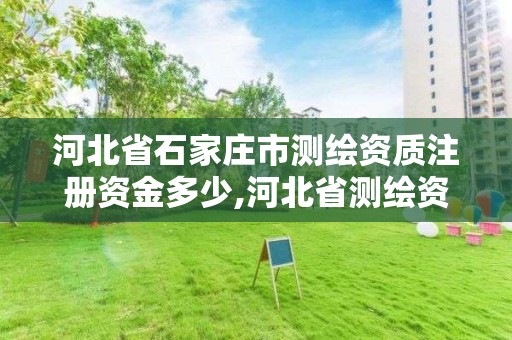 河北省石家庄市测绘资质注册资金多少,河北省测绘资质管理办法