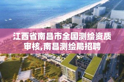 江西省南昌市全国测绘资质审核,南昌测绘局招聘