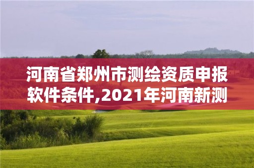 河南省郑州市测绘资质申报软件条件,2021年河南新测绘资质办理