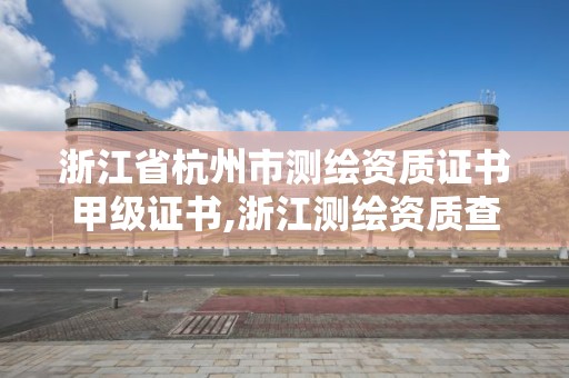 浙江省杭州市测绘资质证书甲级证书,浙江测绘资质查询。