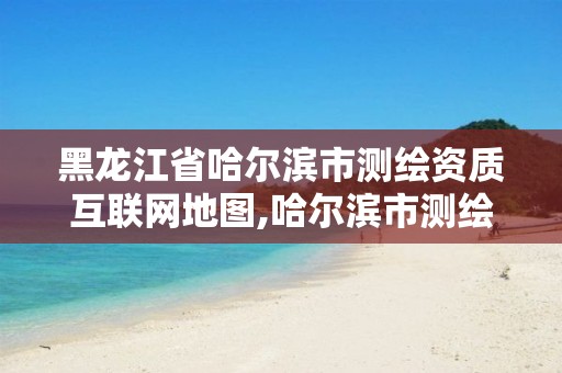 黑龙江省哈尔滨市测绘资质互联网地图,哈尔滨市测绘院。