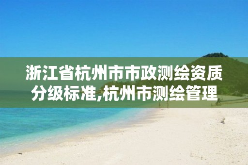 浙江省杭州市市政测绘资质分级标准,杭州市测绘管理服务平台