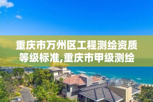 重庆市万州区工程测绘资质等级标准,重庆市甲级测绘资质单位。