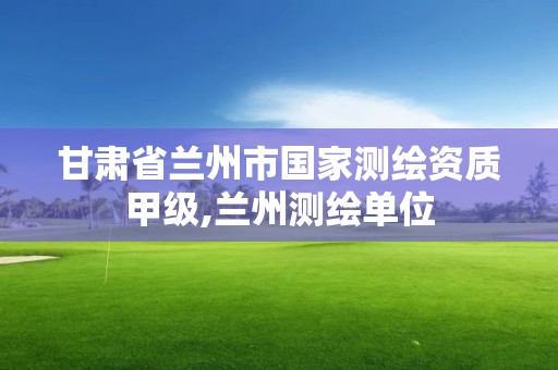 甘肃省兰州市国家测绘资质甲级,兰州测绘单位