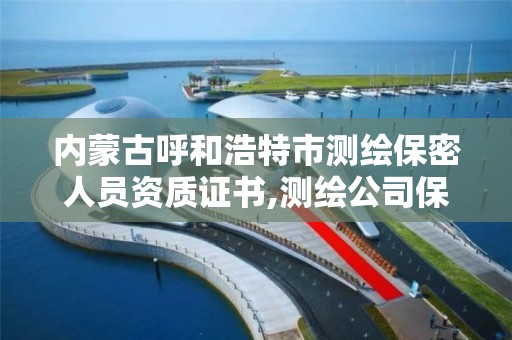 内蒙古呼和浩特市测绘保密人员资质证书,测绘公司保密资质