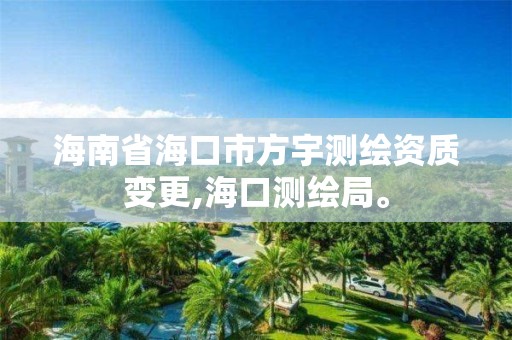 海南省海口市方宇测绘资质变更,海口测绘局。